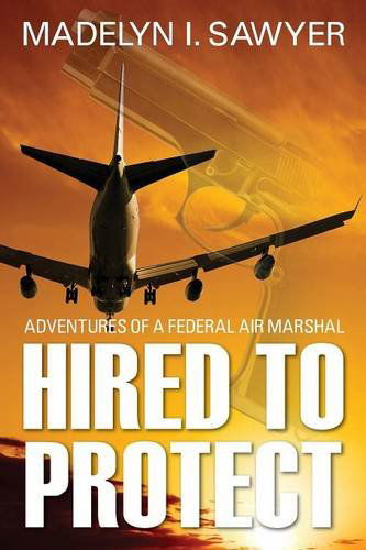 Cover for Madelyn I. Sawyer · Hired to Protect: Adventures of a Federal Air Marshal (Paperback Book) (2012)