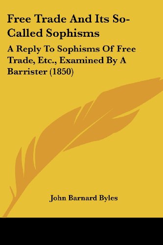 Cover for John Barnard Byles · Free Trade and Its So-called Sophisms: a Reply to Sophisms of Free Trade, Etc., Examined by a Barrister (1850) (Paperback Book) (2008)