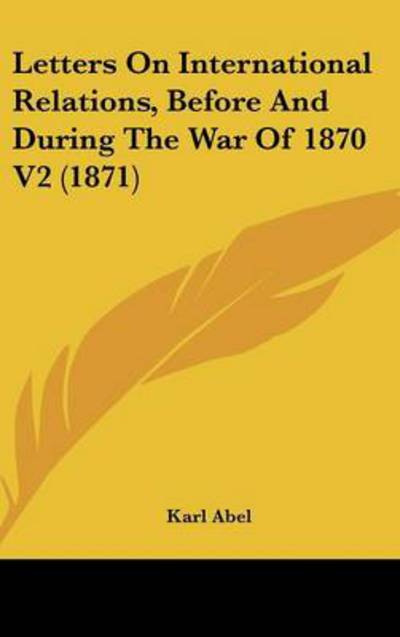 Cover for Karl Abel · Letters on International Relations, Before and During the War of 1870 V2 (1871) (Hardcover Book) (2008)