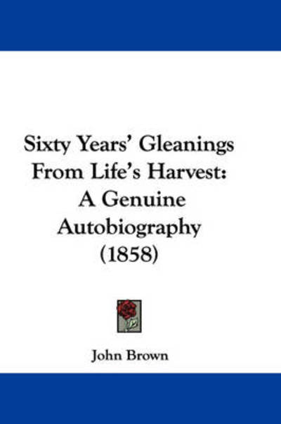 Cover for John Brown · Sixty Years' Gleanings from Life's Harvest: a Genuine Autobiography (1858) (Hardcover Book) (2008)