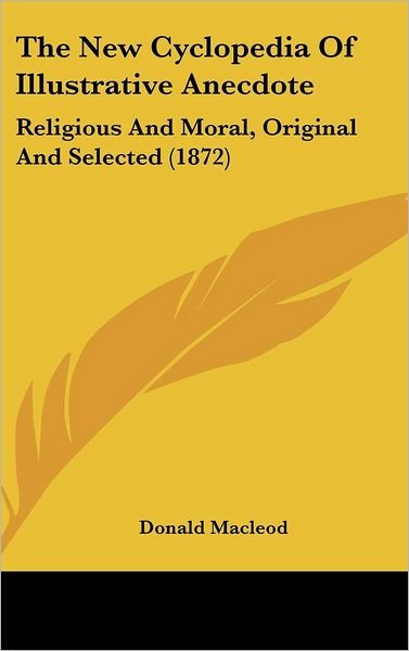 The New Cyclopedia of Illustrative Anecdote: Religious and Moral, Original and Selected (1872) - Donald Macleod - Bøger - Kessinger Publishing - 9781437420906 - 22. december 2008