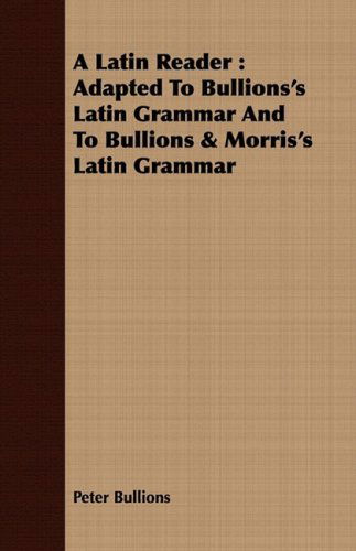 A Latin Reader: Adapted to Bullions's Latin Grammar and to Bullions & Morris's Latin Grammar - Peter Bullions - Books - Garnsey Press - 9781443708906 - August 25, 2008