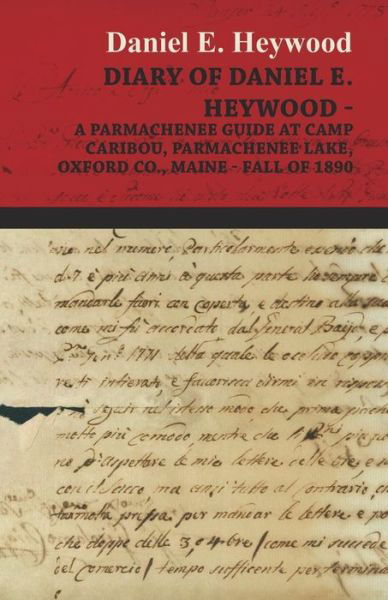 Cover for Daniel E Heywood · Diary of Daniel E. Heywood - a Parmachenee Guide at Camp Caribou, Parmachenee Lake, Oxford Co., Maine - Fall of 1890 (Paperback Book) (2009)