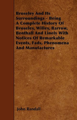 Broseley And Its Surroundings - Being A Complete History Of Broseley, Willey, Barrow, Benthall And Linely With Notices Of Remarkable Events, Fads, Phenomena And Manufactures - John Randall - Books - Read Books - 9781446020906 - June 5, 2010
