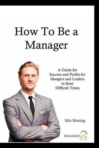 Cover for Min Binning · How to Be a Manager: a Guide for Success and Profits for Managers and Leaders in These Difficult Times (Paperback Book) (2012)