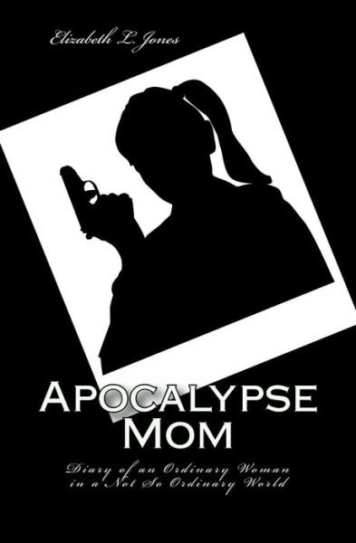 Elizabeth L Jones · Apocalypse Mom: Diary of an Ordinary Woman in a Not So Ordinary World (Paperback Book) (2013)