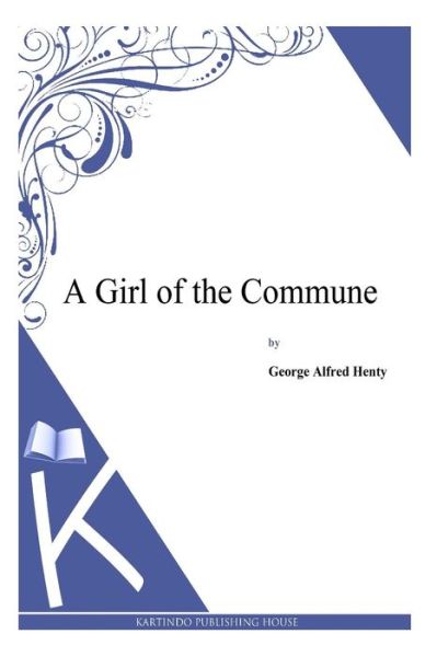 A Girl of the Commune - G a Henty - Książki - Createspace - 9781494863906 - 2 stycznia 2014