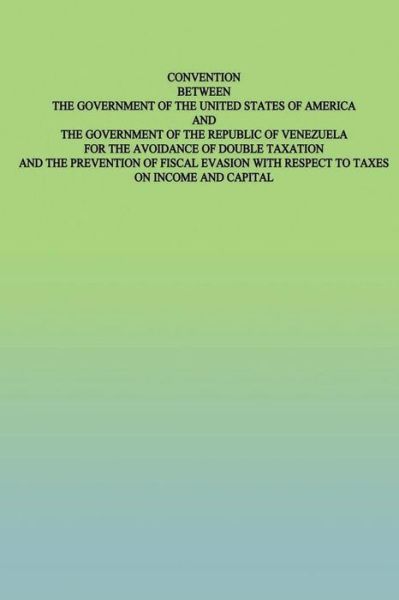 Convention Between the Government of the United States of America and the Government of the Republic of Venezuela: for the Avoidance of Double Taxatio - United States Government - Books - Createspace - 9781505459906 - January 2, 2015