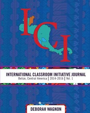 Cover for International Classroom Initiative Journal: Belize, Central America (2014-2016) Volume 1 (Paperback Book) (2018)