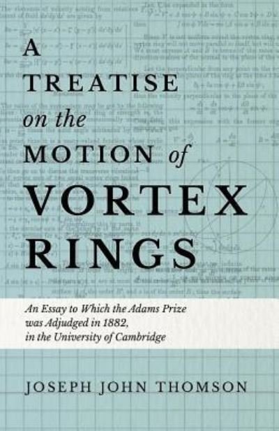 Sir J. J. Thomson · A Treatise on the Motion of Vortex Rings - An Essay to Which the Adams Prize Was Adjudged in 1882, in the University of Cambridge (Paperback Bog) (2018)