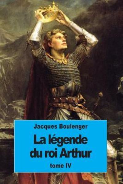 La Legende du roi Arthur - Jacques Boulenger - Kirjat - Createspace Independent Publishing Platf - 9781537225906 - tiistai 23. elokuuta 2016