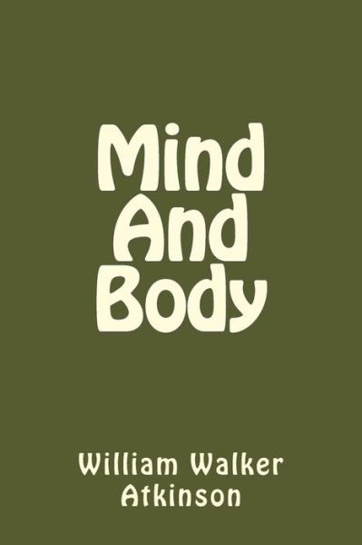 Mind And Body - William Walker Atkinson - Książki - Createspace Independent Publishing Platf - 9781540380906 - 13 listopada 2016