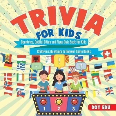 Cover for Dot Edu · Trivia for Kids Countries, Capital Cities and Flags Quiz Book for Kids Children's Questions &amp; Answer Game Books (Paperback Book) (2017)