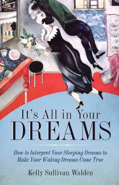 Cover for Walden, Kelly Sullivan (Kelly Sullivan Walden) · It's All in Your Dreams: How to Interpret Your Sleeping Dreams to Make Your Waking Dreams Come True (Paperback Book) (2013)