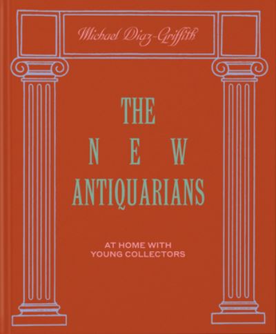 Cover for Michael Diaz-Griffith · The New Antiquarians: At Home with Young Collectors (Hardcover Book) (2023)