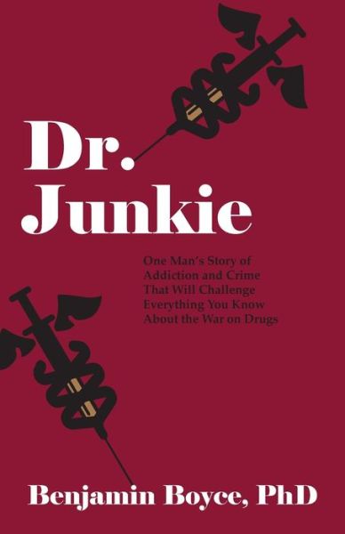 Cover for Boyce, Benjamin, PhD · Dr. Junkie: One Man's Story of Addiction and Crime That Will Challenge Everything You Know About the War on Drugs (Paperback Book) (2022)