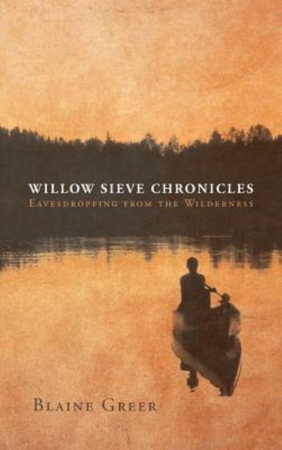 Cover for Blaine Greer · Willow Sieve Chronicles-Eavesdropping from the Wilderness (Hardcover bog) (2016)