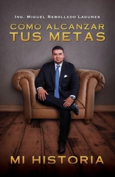 Cover for Ing Miguel Rebolledo Lagunes · Cómo Alcanzar Tus Metas (Buch) (2023)