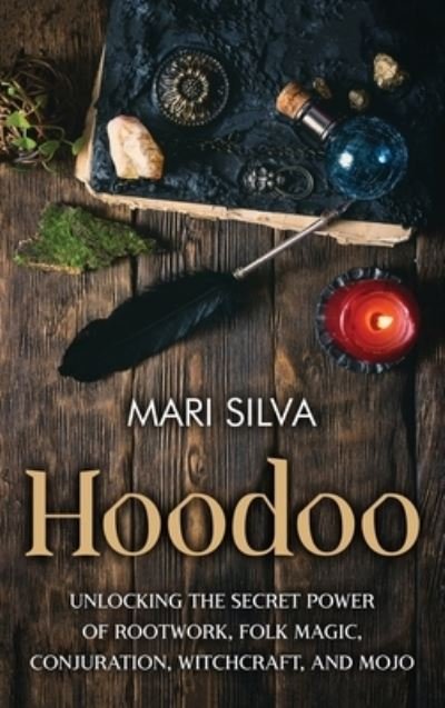 Cover for Mari Silva · Hoodoo: Unlocking the Secret Power of Rootwork, Folk Magic, Conjuration, Witchcraft, and Mojo (Hardcover Book) (2021)