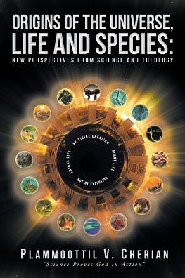 Origins of the Universe, Life and Species: New Perspectives from Science and Theology - Plammoottil V Cherian - Books - Covenant Books - 9781640031906 - January 17, 2018
