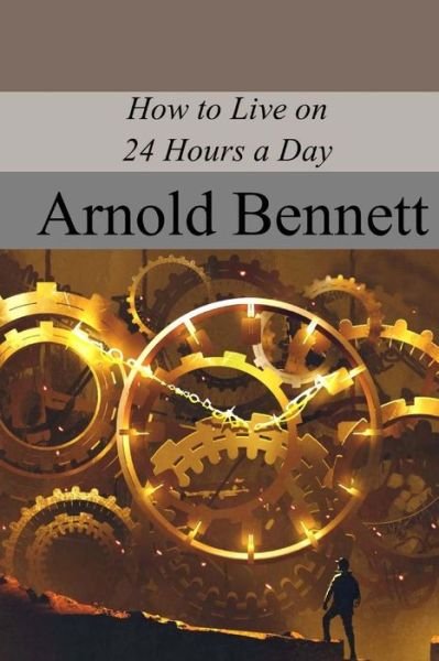 How to Live on 24 Hours a Day - Arnold Bennett - Livros - Createspace Independent Publishing Platf - 9781719047906 - 17 de maio de 2018