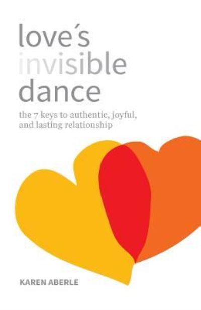 Cover for Karen Aberle · Love's Invisible Dance : the 7 keys to authentic, joyful, and lasting relationship (Paperback Book) (2018)