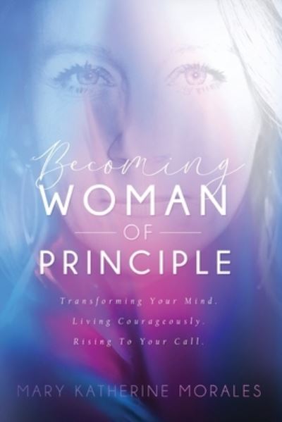 Cover for Morales Katherine Mary · Becoming Woman of Principle: Transforming Your Mind, Living Courageously, and Rising to Your Call (Paperback Book) (2020)