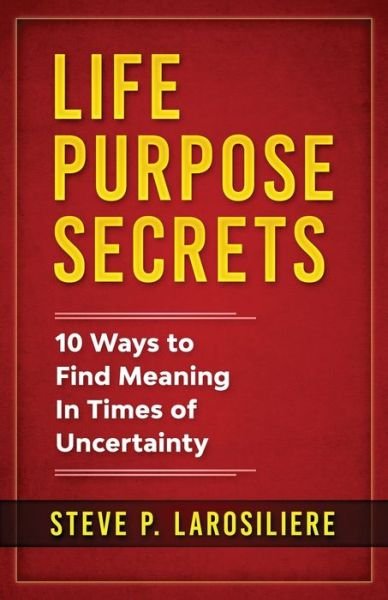 Steve P Larosiliere · Life Purpose Secrets: 10 Ways to Find Meaning In Times of Uncertainty (Paperback Book) (2020)