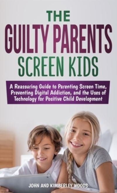 Cover for John Woods · The Guilty Parents - Screen Kids: A Reassuring Guide to Parenting Screen Time, Preventing Digital Addiction, and the Uses of Technology for Positive Child Development (Hardcover Book) (2021)