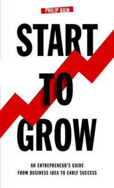 Cover for Philip A. Bain · Start to Grow: An Entrepreneur's Guide from Business Idea to Early Success (Paperback Book) (2015)