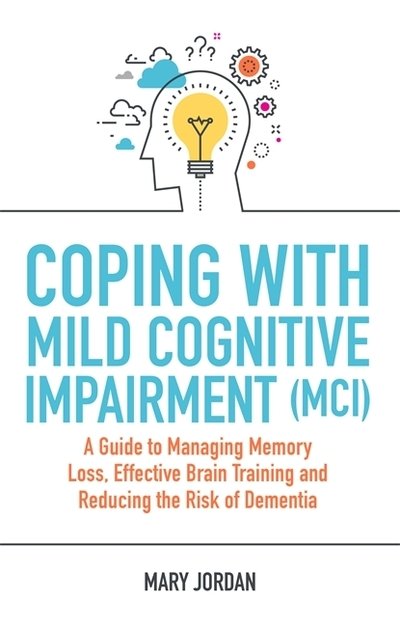 Cover for Mary Jordan · Coping with Mild Cognitive Impairment (MCI): A Guide to Managing Memory Loss, Effective Brain Training and Reducing the Risk of Dementia (Paperback Book) (2020)
