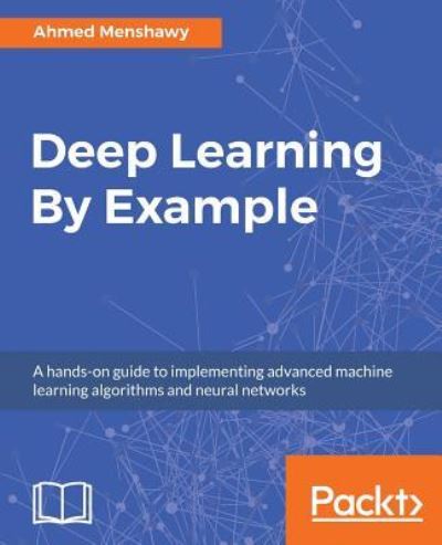 Deep Learning By Example: A hands-on guide to implementing advanced machine learning algorithms and neural networks - Ahmed Menshawy - Livros - Packt Publishing Limited - 9781788399906 - 27 de fevereiro de 2018