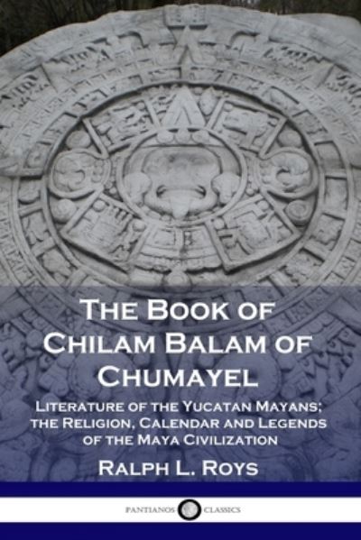 The Book of Chilam Balam of Chumayel - Ralph L Roys - Books - Pantianos Classics - 9781789871906 - 1933