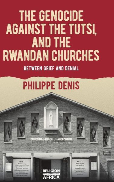 Cover for Philippe Denis · The Genocide against the Tutsi, and the Rwandan Churches: Between Grief and Denial - Religion in Transforming Africa (Hardcover Book) (2022)