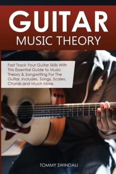 Cover for Tommy Swindali · Guitar Music Theory: Fast Track Your Guitar Skills With This Essential Guide to Music Theory &amp; Songwriting For The Guitar. Includes, Songs, Scales, Chords and Much More (Pocketbok) (2020)