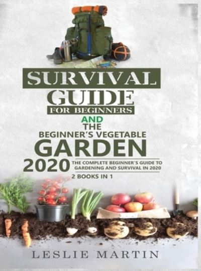 Cover for Leslie Martin · Survival Guide for Beginners and The Beginner's Vegetable Garden 2020: The Complete Beginner's Guide to Gardening and Survival in 2020 (Hardcover Book) (2020)