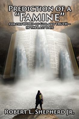 Prediction of a Famine for the WORD of God and TRUTH- in the Last Days - Robert L. Shepherd Jr. - Kirjat - Authors' Tranquility Press - 9781958554906 - maanantai 8. elokuuta 2022
