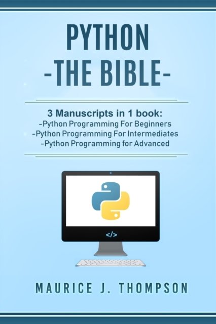 Cover for Maurice J Thompson · Python: - The Bible- 3 Manuscripts in 1 book: -Python Programming For Beginners -Python Programming For Intermediates -Python Programming for Advanced - Your Place to Learn Python with Ease (Paperback Book) (2018)