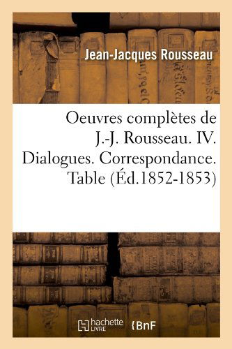 Oeuvres Completes de J.-J. Rousseau. IV. Dialogues. Correspondance. Table (Ed.1852-1853) - Litterature - Jean-Jacques Rousseau - Książki - Hachette Livre - BNF - 9782012594906 - 1 czerwca 2012