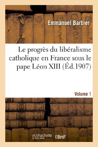 Cover for Barbier-e · Le Progres Du Liberalisme Catholique en France Sous Le Pape Leon Xiii. Volume 1 (Paperback Book) [French edition] (2013)