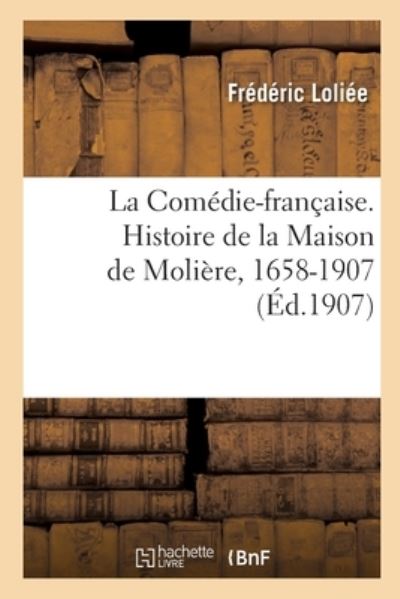 Cover for Loliee-F · La Comedie-Francaise. Histoire de la Maison de Moliere, 1658-1907 (Paperback Book) (2019)