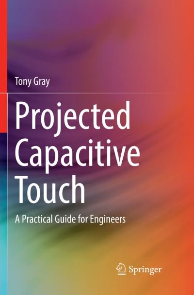 Cover for Tony Gray · Projected Capacitive Touch: A Practical Guide for Engineers (Paperback Bog) [Softcover reprint of the original 1st ed. 2019 edition] (2019)