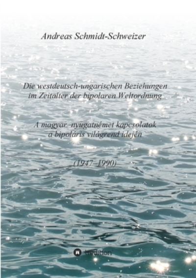 Cover for Andreas Schmidt-Schweizer · Die westdeutsch-ungarischen Beziehungen im Zeitalter der bipolaren Weltordnung (1947-1990) A magyar-nyugatnemet kapcsolatok a bipolaris vilagrend idejen (1947-1990) (Paperback Book) (2021)