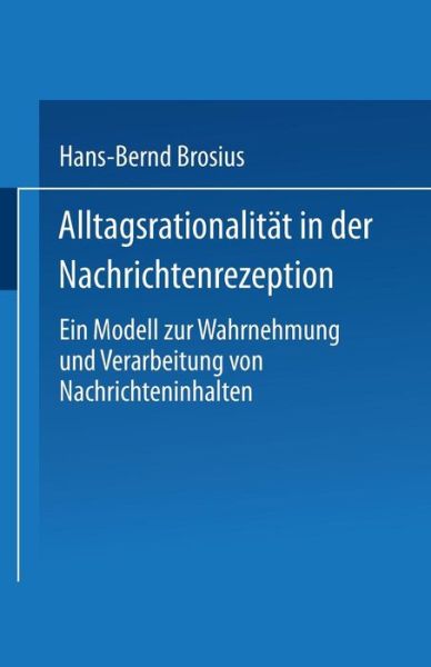 Cover for Hans-Bernd Brosius · Alltagsrationalitat in Der Nachrichtenrezeption: Ein Modell Zur Wahrnehmung Und Verarbeitung Von Nachrichteninhalten (Paperback Book) [1995 edition] (1995)