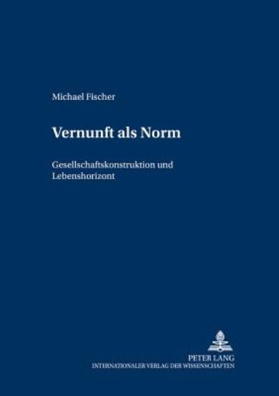 Cover for Michael Fischer · Vernunft ALS Norm: Gesellschaftskonstruktion Und Lebenshorizont (Paperback Book) [German edition] (2005)