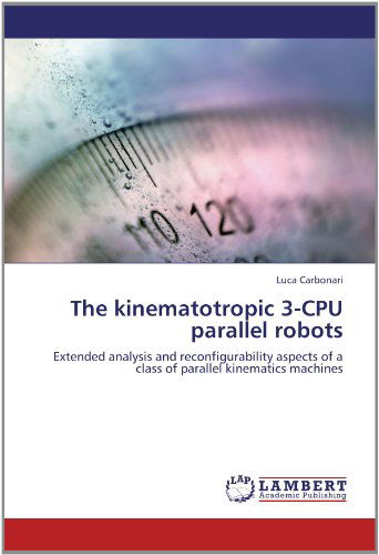 The Kinematotropic 3-cpu Parallel Robots: Extended Analysis and Reconfigurability Aspects of a Class of Parallel Kinematics Machines - Luca Carbonari - Bøger - LAP LAMBERT Academic Publishing - 9783659134906 - 24. maj 2012