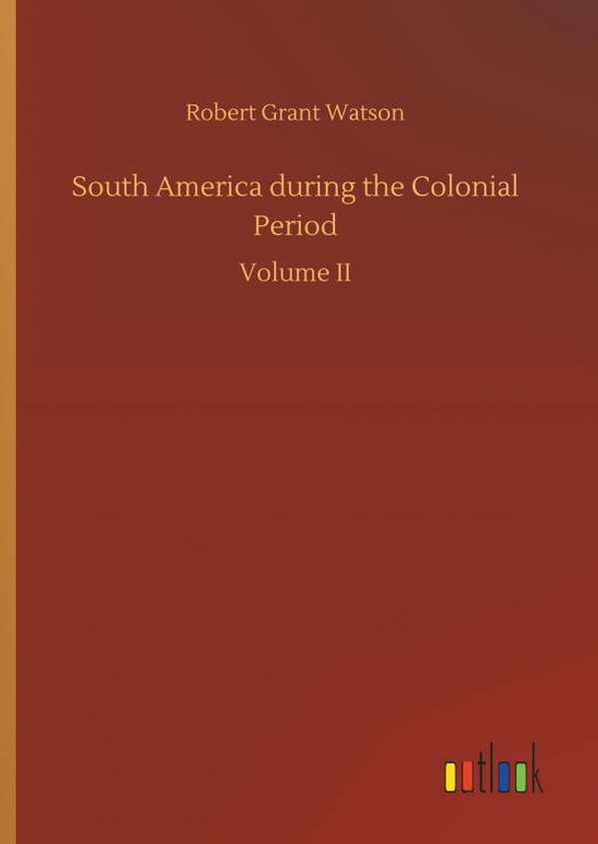 Cover for Robert Grant Watson · South America During the Colonial Period (Hardcover Book) (2018)