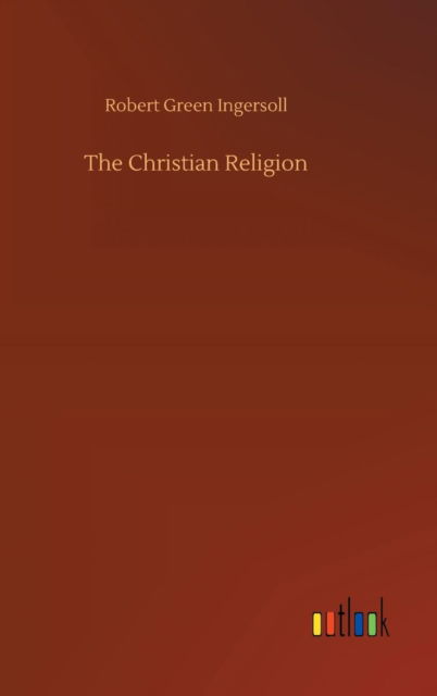 Cover for Robert Green Ingersoll · The Christian Religion (Hardcover Book) (2018)