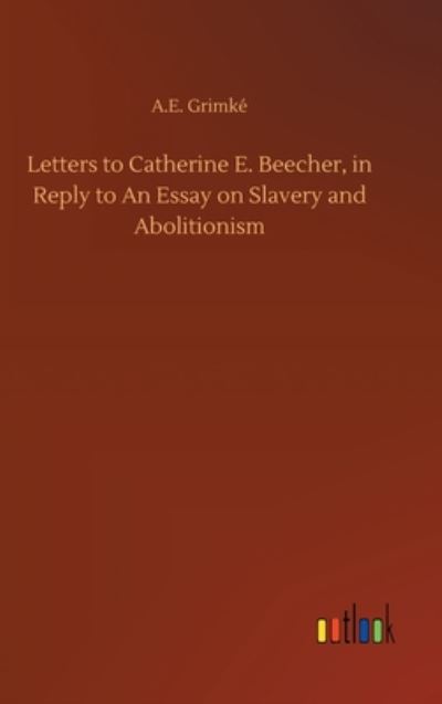 Cover for A E Grimke · Letters to Catherine E. Beecher, in Reply to An Essay on Slavery and Abolitionism (Hardcover Book) (2020)