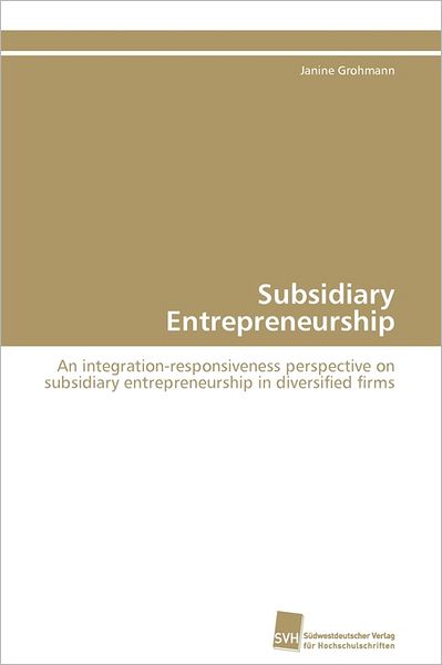 Cover for Janine Grohmann · Subsidiary Entrepreneurship: an Integration-responsiveness Perspective on Subsidiary Entrepreneurship in Diversified Firms (Paperback Book) [German edition] (2011)